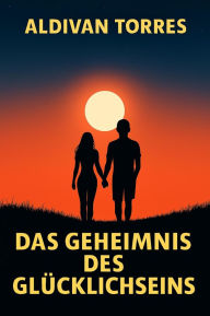 Title: Das Geheimnis des Glücklichseins, Author: Aldivan Torres
