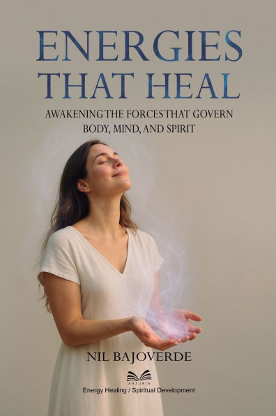 Energies That Heal: Awakening the Forces That Govern - Body, Mind, and Spirit