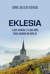 Title: Eklesia: O que mudou e o que não pode mudar na igreja, Author: Israel Belo de Azevedo