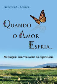 Title: Quando o Amor Esfria: Mensagens sem véus à luz do Espiritismo, Author: Frederico Guilherme Kremer