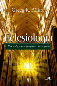 Title: Eclesiologia: Uma teologia para peregrinos e estrangeiros, Author: Gregg Alisson