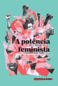 Title: A potência feminista, ou o desejo de transformar tudo, Author: Verónica Gago
