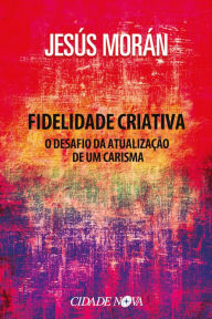 Title: Fidelidade criativa: O desafio da atualização de um carisma, Author: Jesús Morán