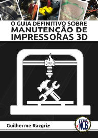 Title: O Guia Definitivo sobre Manutenção de Impressoras 3D, Author: Guilherme Razgriz