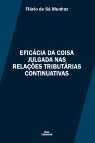 Title: Eficácia da Coisa Julgada nas Relações Tributárias Continuativas, Author: Flávio de Sá Munhoz