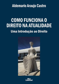 Title: Como funciona o Direito na atualidade: Uma introdução ao Direito, Author: Aldemario Araujo Castro