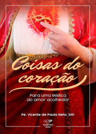 Title: Coisas do coração: Para uma mística do amor acolhedor, Author: Pe. Vicente de Paula Neto