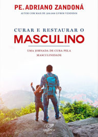 Title: Curar e restaurar o masculino: Uma jornada de cura pela masculinidade, Author: Pe. Adriano Zandoná