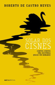 Title: Solar dos cisnes: Contos curtos, uma história, quase um romance, Author: Roberto de Castro Neves