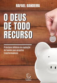 Title: O Deus de todo recurso: Princípios bíblicos na captação de fundos para projetos transformadores, Author: Rafael Bandeira