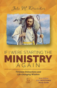 Title: If I Were Starting The Ministry Again: Timeless Instructions and Life-Changing Wisdom, Author: John M. Drescher