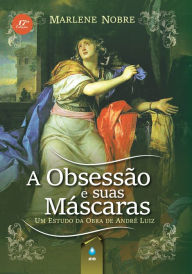 Title: A Obsessão e Suas Máscaras: Um Estudo da Obra de André Luiz, Author: Marlene Nobre