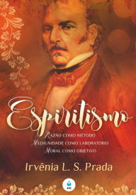 Title: Espiritismo: Razão como método, Mediunidade como laboratório e Moral como objetivo, Author: Irvênia L. S. Prada