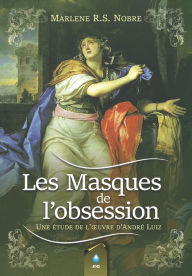Title: Les Masques de l'obsession: Une Étude de L'Ouvre D'André Luiz, Author: Marlene Nobre
