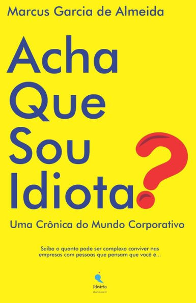 Acha Que Sou Idiota?: Uma Crônica do Mundo Corporativo