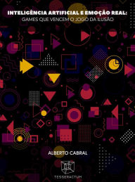 Title: Inteligência Artificial e Emoção Real: games que vencem o jogo da ilusão, Author: Alberto Cabral
