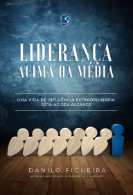 Title: Liderança acima da média: Uma vida de influência extraordiária está ao seu alcance, Author: Danilo Figueira