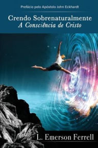 Title: Crendo sobrenaturalmente: a consciï¿½ncia de Cristo, Author: L Emerson Ferrell