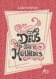 Title: Como Deus quer usar as mulheres, Author: Gary Mark Haynes