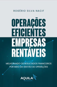 Title: Operações eficientes, empresas rentáveis: Melhorando os resultados financeiros por meio da Gestão de Operações, Author: Rogério Nacif