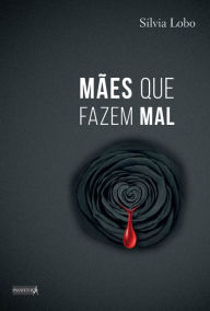 Title: Mães que fazem mal, Author: Silvia Lobo