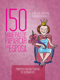 Title: 150 Maneiras de paparicar sua esposa, Author: Lilia Dias Marianno