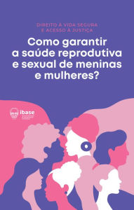 Title: Como garantir a saúde reprodutiva e sexual de meninas e mulheres?, Author: Ibase