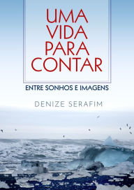 Title: Uma vida para contar: Entre sonhos e imagens, Author: Denize Serafim