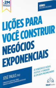 Title: Lições para você construir negócios exponenciais: De vendedor de Sacolas Plásticas a Fundador de um Grupo Multimilionário, Author: José Paulo Pereira Silva