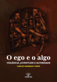 Title: O ego e o algo: violência, juventude e alteridade, Author: Carlos Henrique Vieira