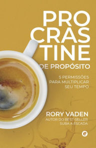Title: Procrastine de Propósito: 5 permissões para multiplicar seu tempo, Author: Rory Vaden