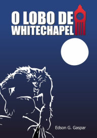 Title: O Lobo De Whitechapel, Author: Edson G. Gaspar