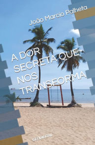 Title: A Dor Secreta Que Nos Transforma, Author: Joïo Marcio Palheta