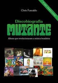 Title: Discobiografia Mutante - Álbuns que revolucionaram a música brasileira, Author: Chris Fuscaldo