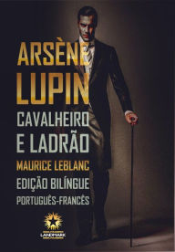 Title: Arsène Lupin: Cavalheiro e Ladrão: Edição bilíngue português-francês, Author: Maurice Leblanc