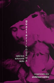 Title: Guattari/Kogawa: Rádio live. autonomia. japão, Author: Félix Guattari