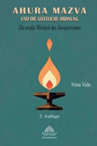 Title: Ahura Mazva und die gï¿½ttliche Ordnung: Die uralte Weisheit des Zoroastrismus, Author: Nina Vale