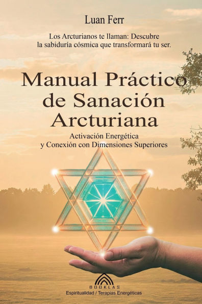 Manual Prï¿½ctico de Sanaciï¿½n Arcturiana: Activaciï¿½n Energï¿½tica y Conexiï¿½n con Dimensiones Superiores