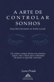 Title: A Arte de Controlar Sonhos: Guia Para Iniciantes no Sonho Lï¿½cido, Author: Leon Prado