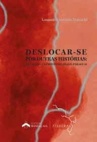 Title: Deslocar-se por outras histórias: mulheres e a fronteira Brasil-Paraguai, Author: Losandro Antônio Tedeschi