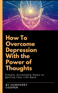 Title: How To Overcome Depression With The Power Of Thoughts, Author: Humphrey Cooper