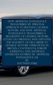 Title: HOW ARTIFICIAL INTELLIGENCE TRANSCRIBED MY PERSONAL APPROACH TO RUNNING GENERAL MOTORS: GENERATED ENTIRELY BY ARTIFICIAL INTELLIGENCE (AI), Author: Matthew Parij