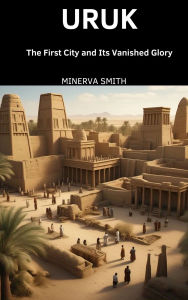 Title: Uruk: The First City and Its Vanished Glory, Author: Minerva Smith