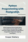 Python Programming with PostgreSQL: Build Database-Driven Applications Learn Python the Easy Way Through Practical Coding, Quizzes, and Real-World PostgreSQ