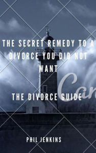 Title: the secrete remedy to a divorce you did not want: The Divorce Guide, Author: Phil Jenkins