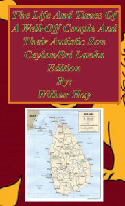 Title: The Day-To-Day Lives Of A Well-Off Couple And Their Autistic Son: Sri Lanka Edition, Author: Wilbur Hay