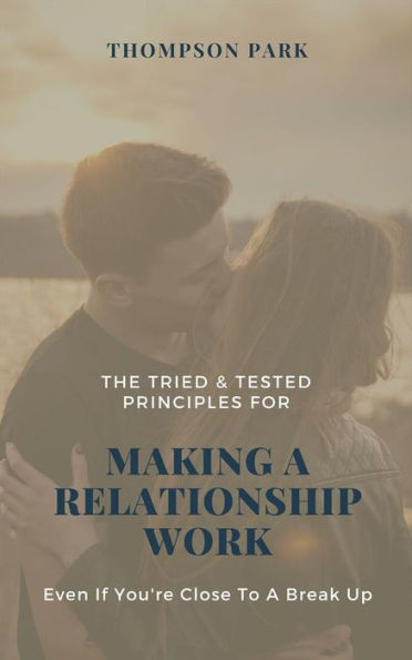 The Tried & Tested Principles For Making A Relationship Work: Even if you're close to a break up