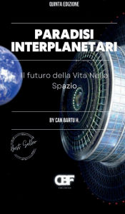 Title: Paradisi Interplanetari: Il Futuro Della Vita Nello Spazio, Author: Can Bartu H.