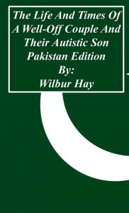 Title: The Day-To-Day Lives Of A Well-Off Couple And Their Autistic Son: Pakistan Edition, Author: Wilbur Hay