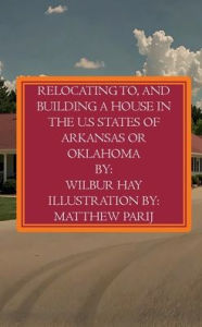 Title: RELOCATING TO, AND BUILDING A HOUSE IN THE U.S STATES OF ARKANSAS OR OKLAHOMA: A Large Print Book, Author: Wilbur Hay